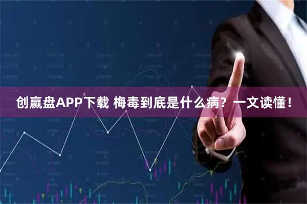 创赢盘APP下载 梅毒到底是什么病？一文读懂！