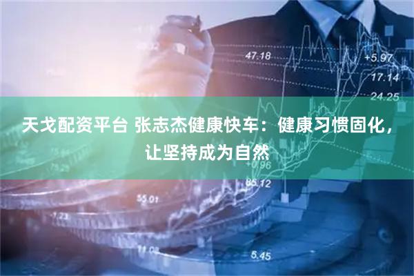 天戈配资平台 张志杰健康快车：健康习惯固化，让坚持成为自然