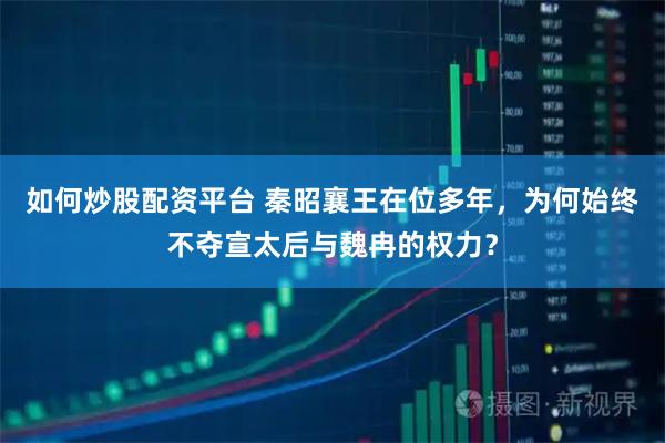 如何炒股配资平台 秦昭襄王在位多年，为何始终不夺宣太后与魏冉的权力？
